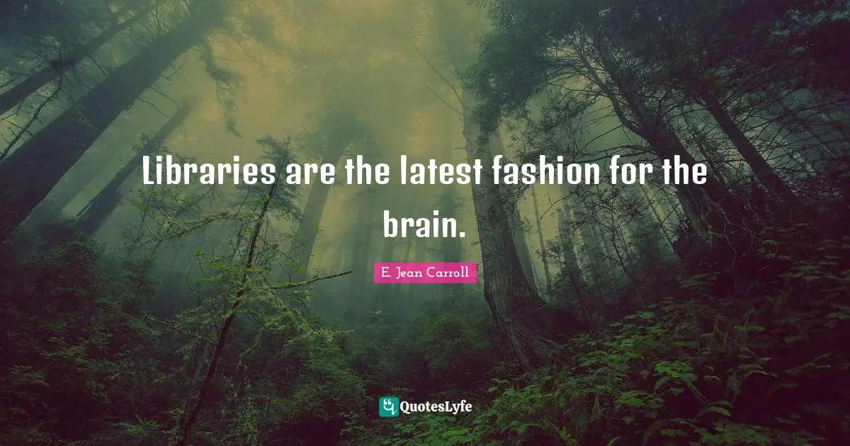 Jean Carroll Quotes: "Libraries are the latest fashion for the brain."