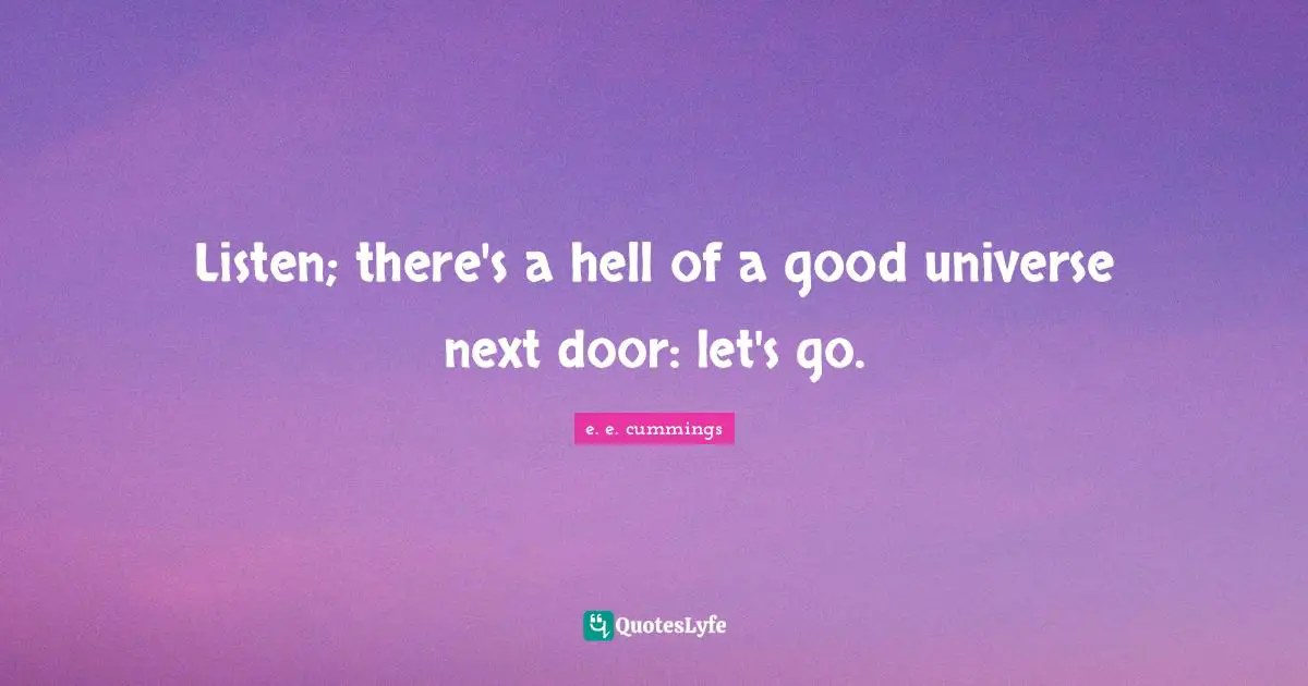 Listen; there's a hell of a good universe next door: let's go.