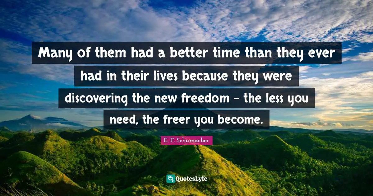 Many of them had a better time than they ever had in their lives because they were discovering the new freedom - the less you need, the freer you become.