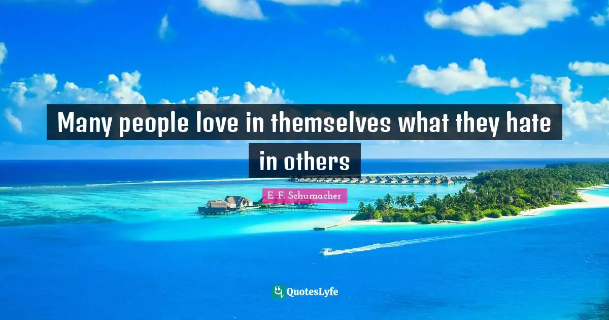 Many people love in themselves what they hate in others