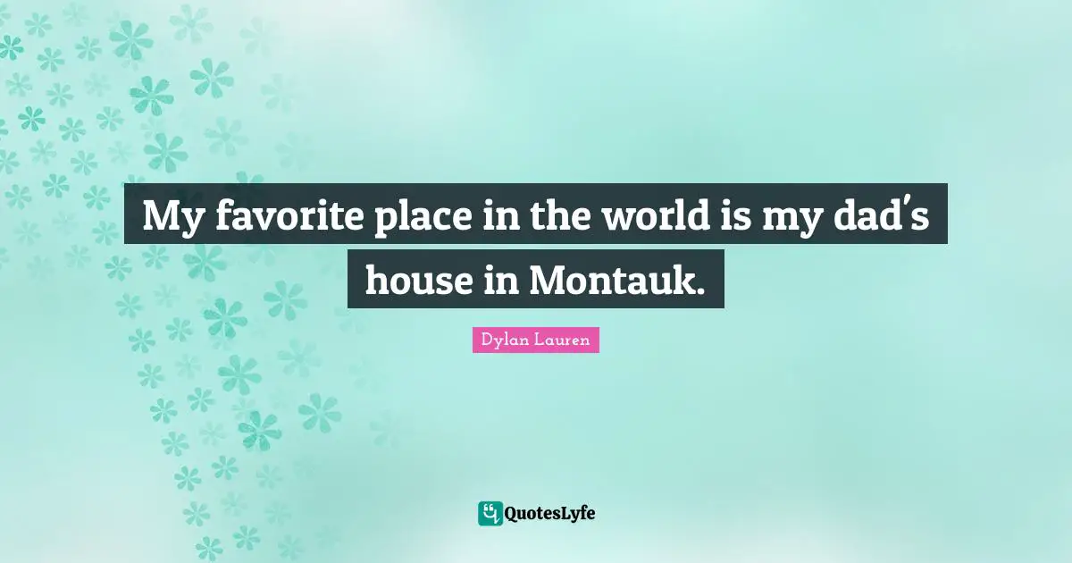 My favorite place in the world is my dad's house in Montauk.