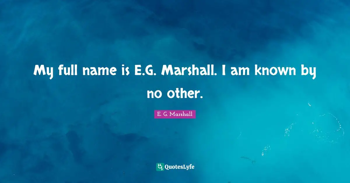 My full name is E.G. Marshall. I am known by no other.