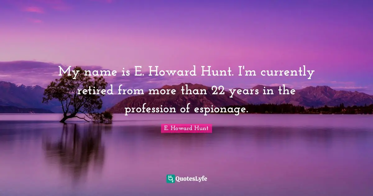 My name is E. Howard Hunt. I'm currently retired from more than 22 years in the profession of espionage.