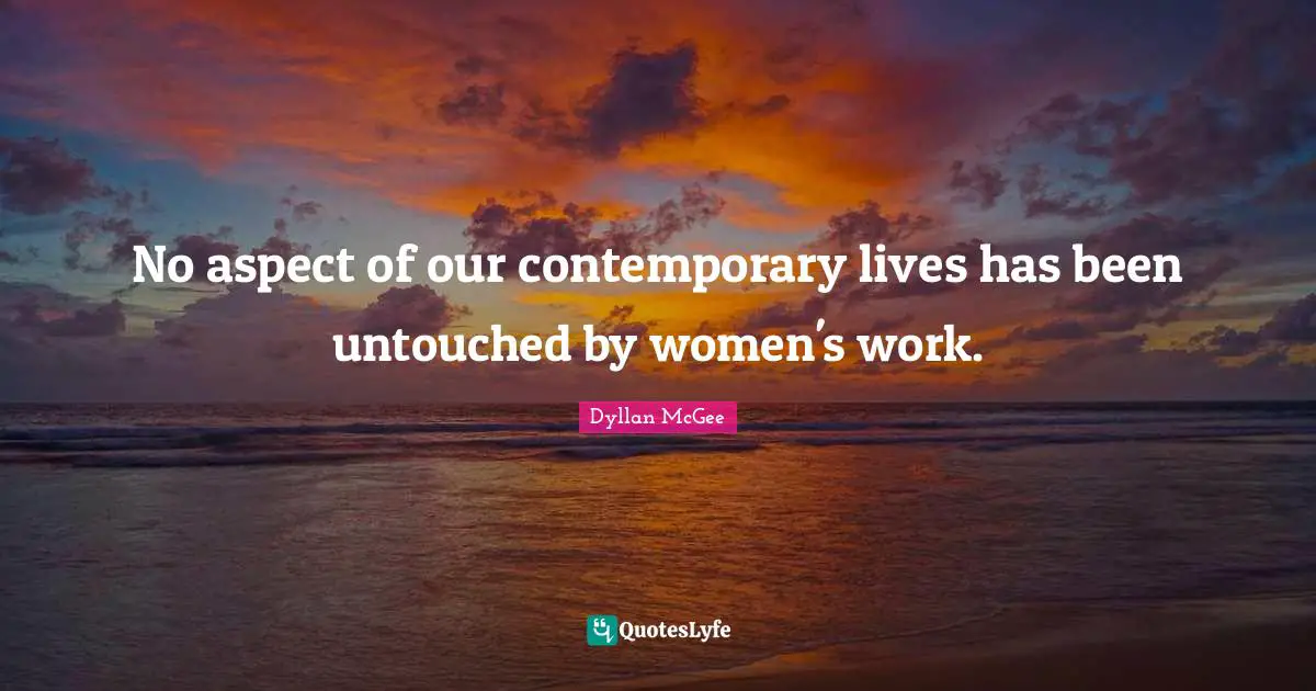 No aspect of our contemporary lives has been untouched by women's work.