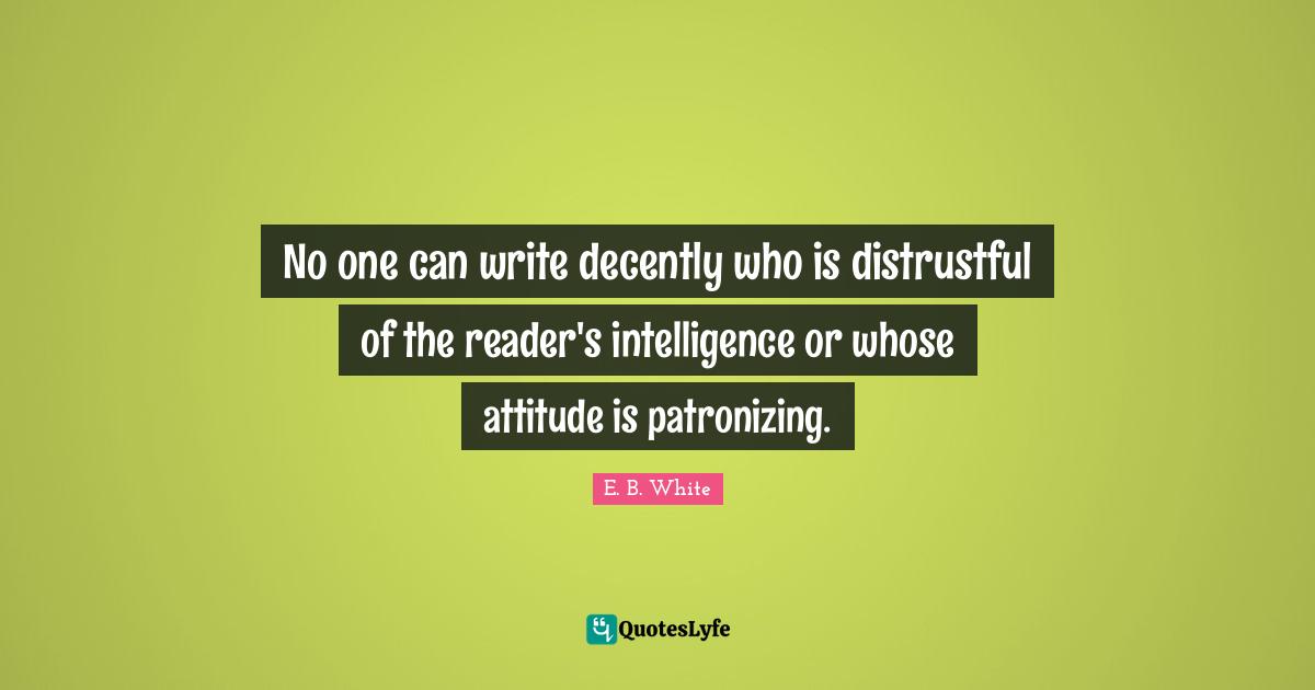 Reader Quotes: "No one can write decently who is distrustful of the reader's intelligence or whose attitude is patronizing."