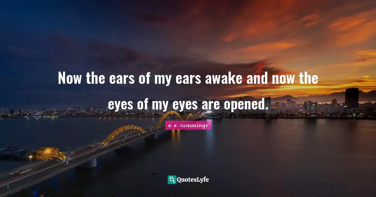 Now the ears of my ears awake and now the eyes of my eyes are opened.