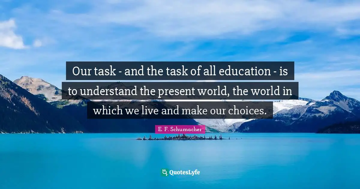 Our Choices Quotes: "Our task - and the task of all education - is to understand the present world, the world in which we live and make our choices."