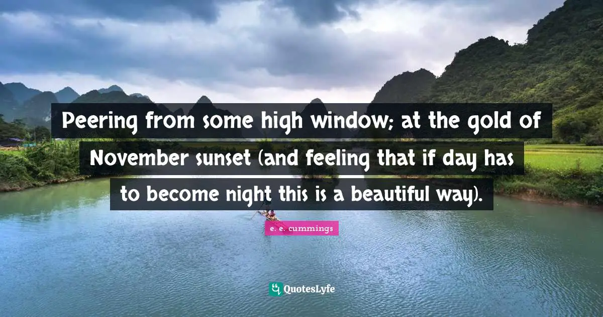 November Quotes: "Peering from some high window; at the gold of November sunset (and feeling that if day has to become night this is a beautiful way)."