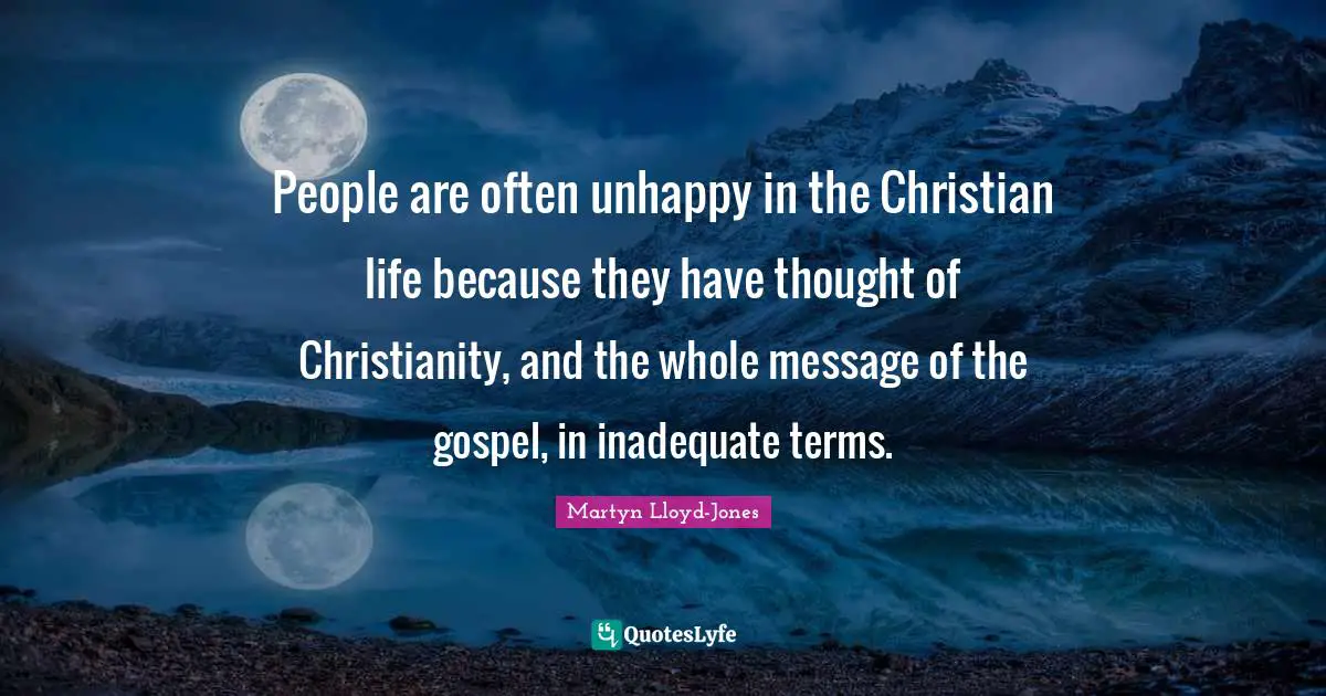 Inadequate Quotes: "People are often unhappy in the Christian life because they have thought of Christianity, and the whole message of the gospel, in inadequate terms."