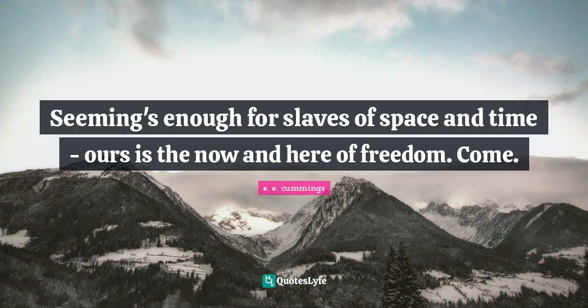 Seeming Quotes: "Seeming's enough for slaves of space and time - ours is the now and here of freedom. Come."