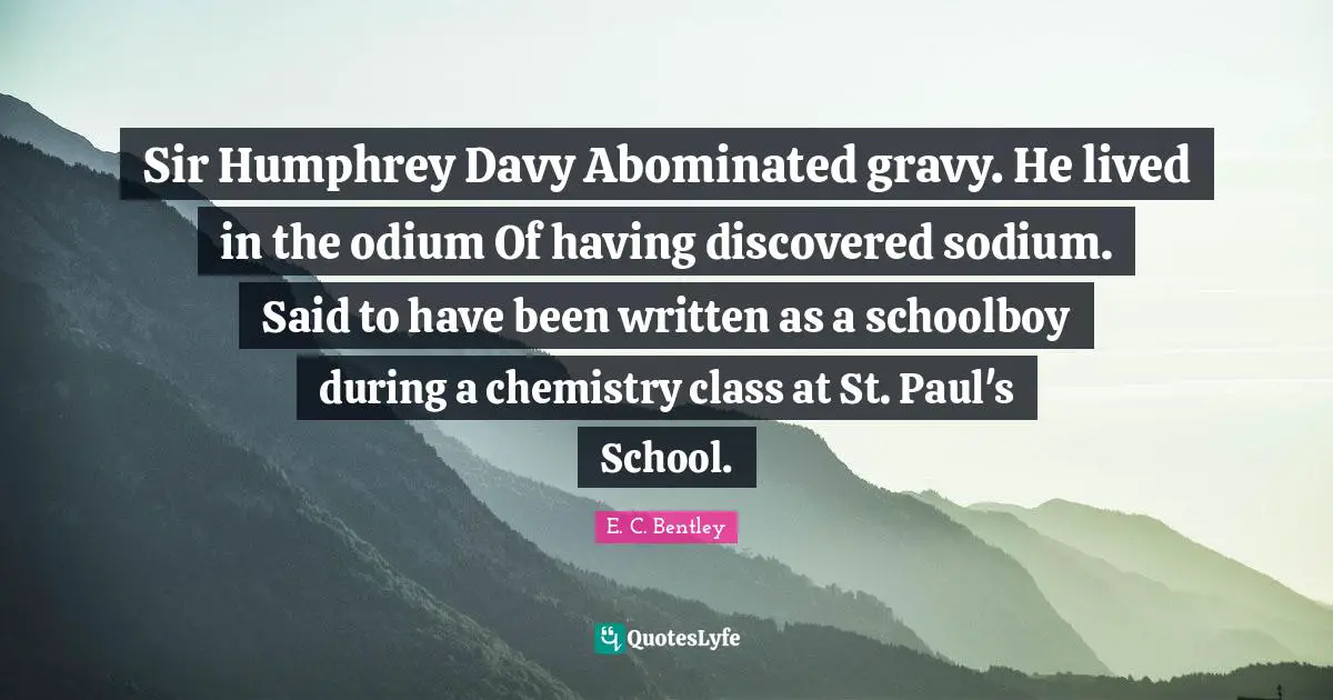 Gravy Quotes: "Sir Humphrey Davy Abominated gravy. He lived in the odium Of having discovered sodium. Said to have been written as a schoolboy during a chemistry class at St. Paul's School."