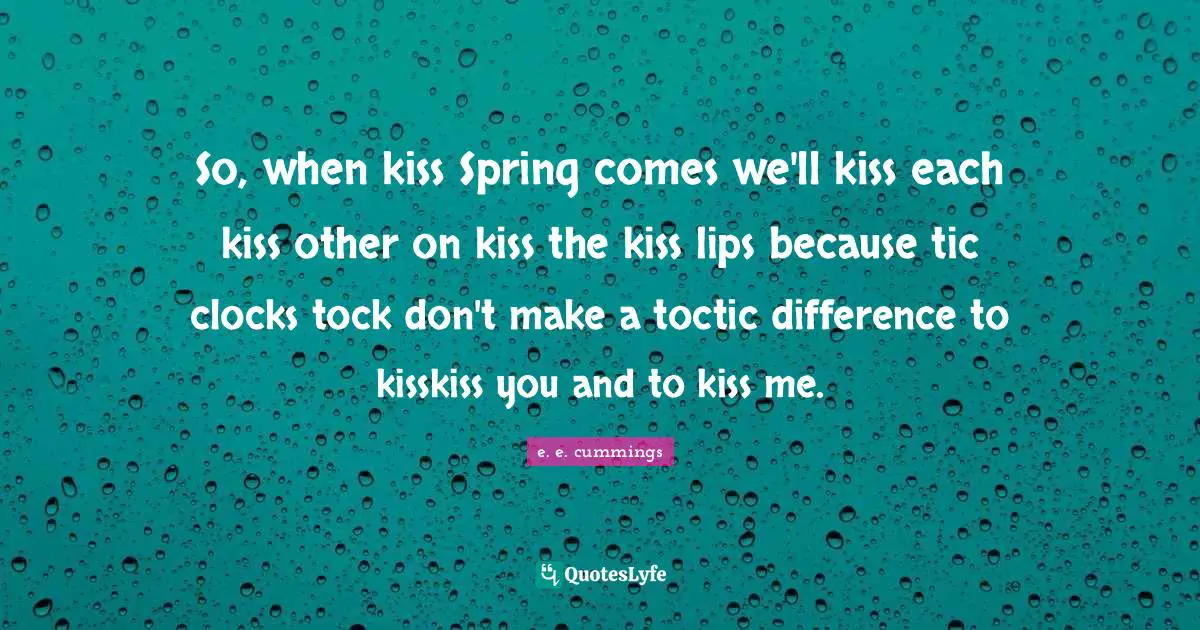 So, when kiss Spring comes we'll kiss each kiss other on kiss the kiss lips because tic clocks tock don't make a toctic difference to kisskiss you and to kiss me.