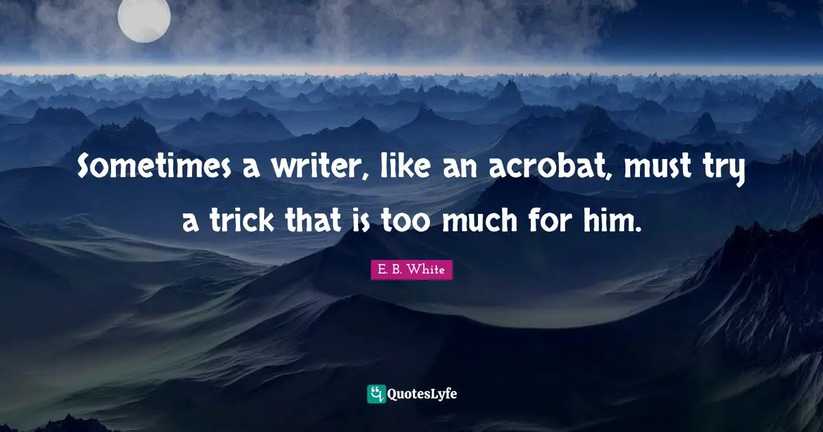 Sometimes a writer, like an acrobat, must try a trick that is too much for him.