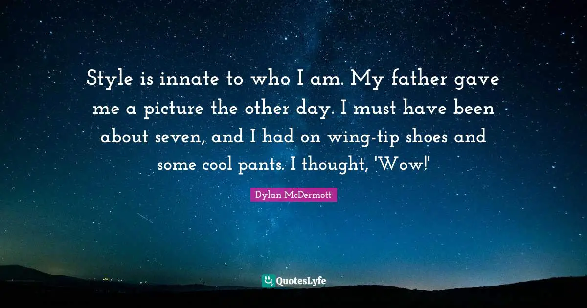 Style is innate to who I am. My father gave me a picture the other day. I must have been about seven, and I had on wing-tip shoes and some cool pants. I thought, 'Wow!'