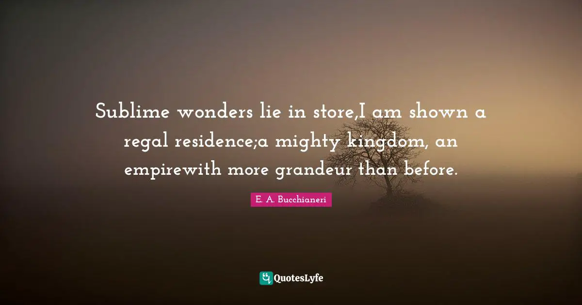 Residence Quotes: "Sublime wonders lie in store,I am shown a regal residence;a mighty kingdom, an empirewith more grandeur than before."