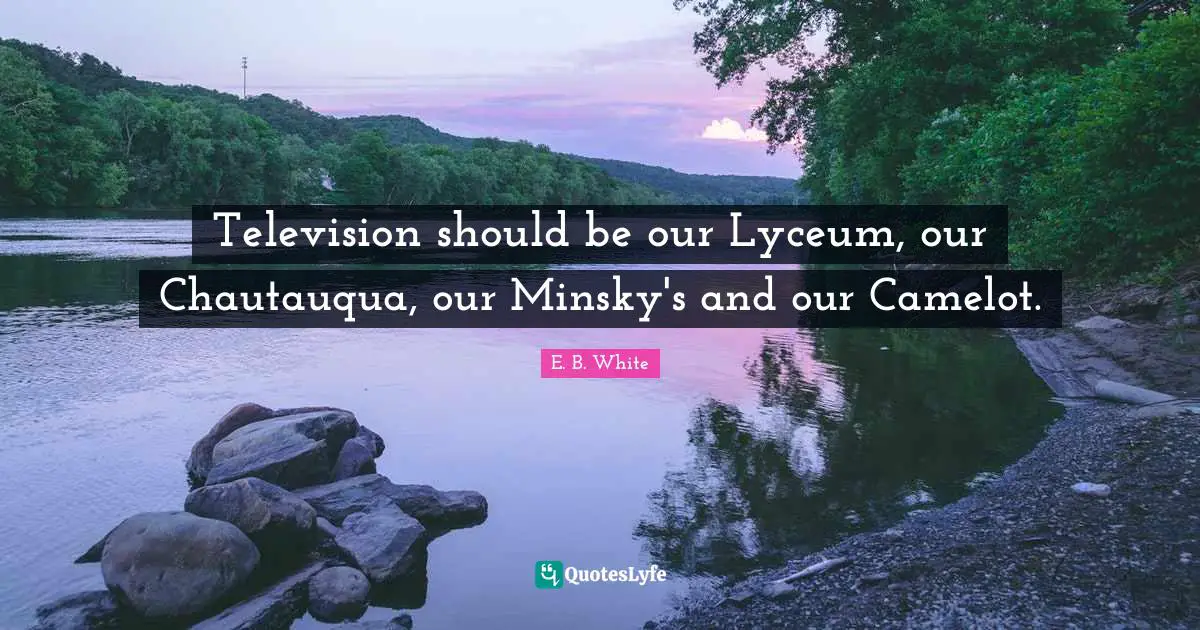 Camelot Quotes: "Television should be our Lyceum, our Chautauqua, our Minsky's and our Camelot."