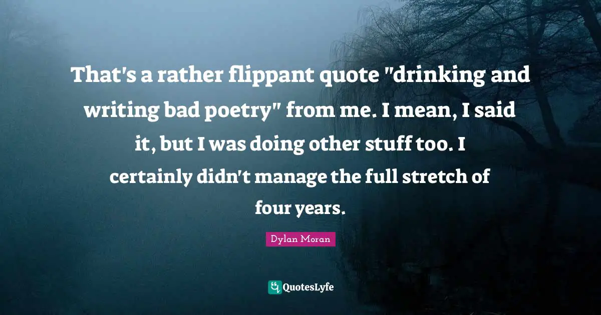 That's a rather flippant quote "drinking and writing bad poetry" from me. I mean, I said it, but I was doing other stuff too. I certainly didn't manage the full stretch of four years.