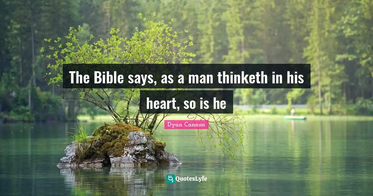 The Bible says, as a man thinketh in his heart, so is he