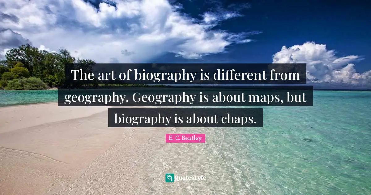 The art of biography is different from geography. Geography is about maps, but biography is about chaps.
