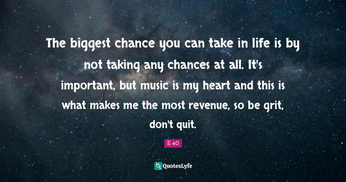 Grit Quotes: "The biggest chance you can take in life is by not taking any chances at all. It's important, but music is my heart and this is what makes me the most revenue, so be grit, don't quit."