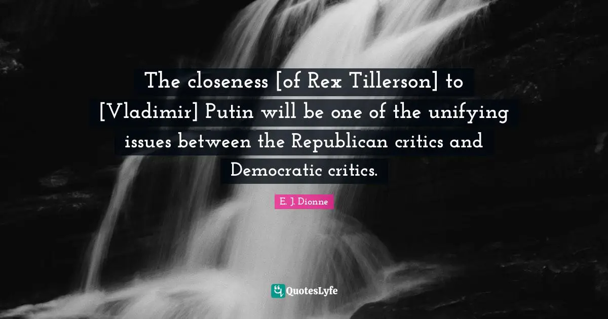 The closeness [of Rex Tillerson] to [Vladimir] Putin will be one of the unifying issues between the Republican critics and Democratic critics.