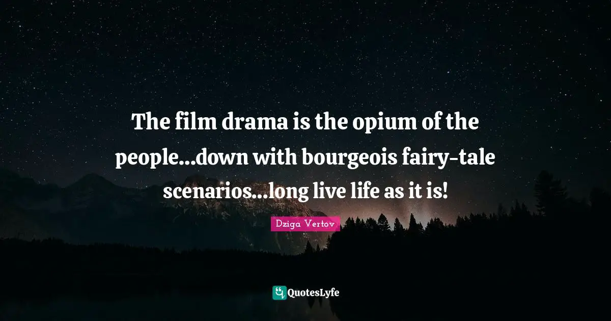 Opium Quotes: "The film drama is the opium of the people…down with bourgeois fairy-tale scenarios…long live life as it is!"