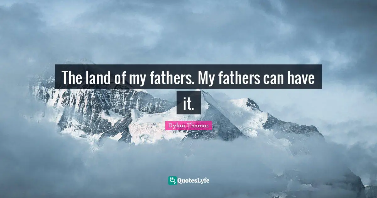 The land of my fathers. My fathers can have it.