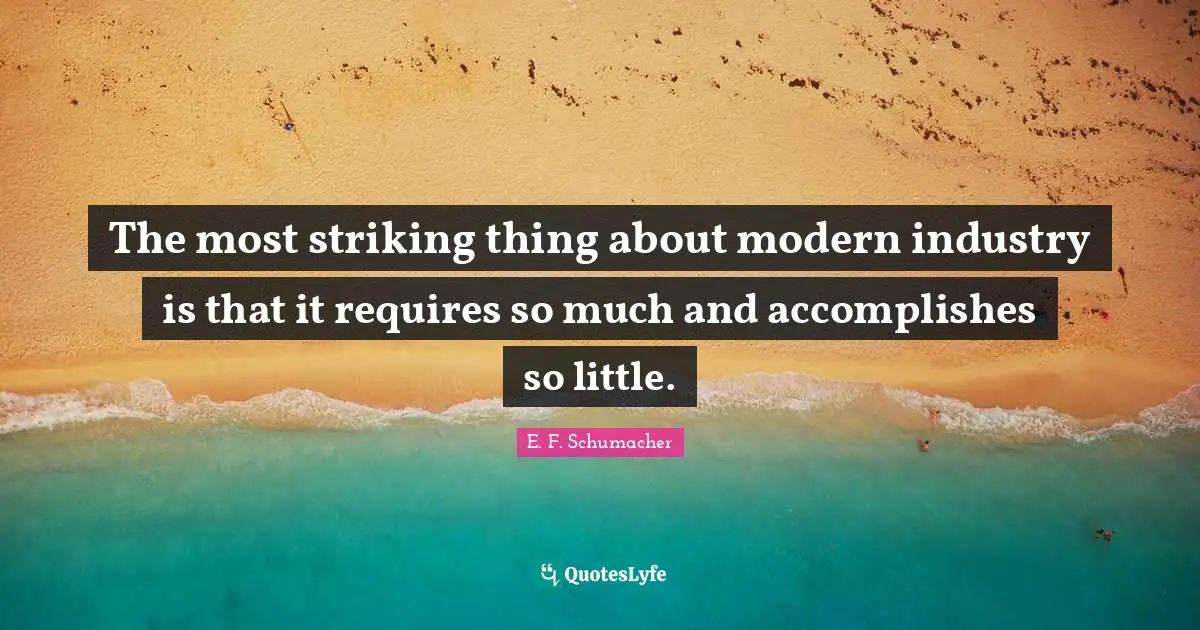 The most striking thing about modern industry is that it requires so much and accomplishes so little.