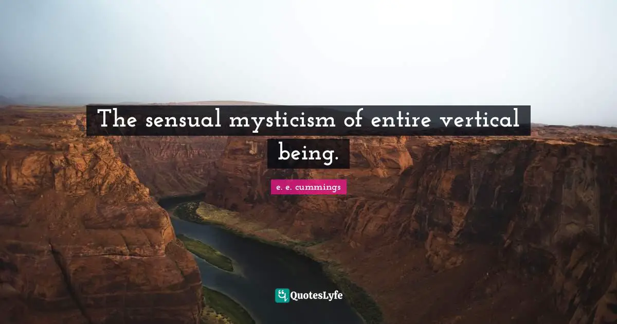 The sensual mysticism of entire vertical being.