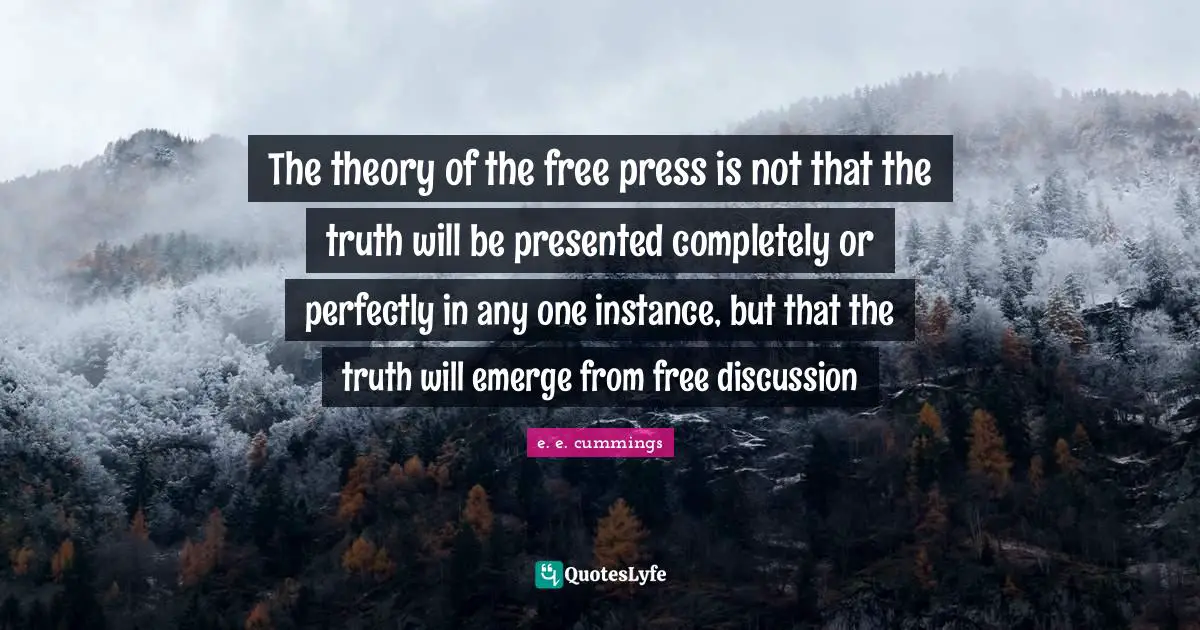 The theory of the free press is not that the truth will be presented completely or perfectly in any one instance, but that the truth will emerge from free discussion