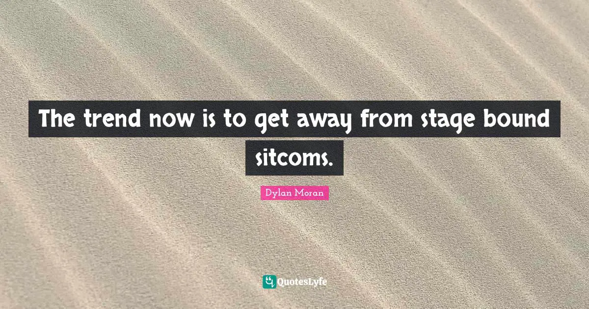 The trend now is to get away from stage bound sitcoms.