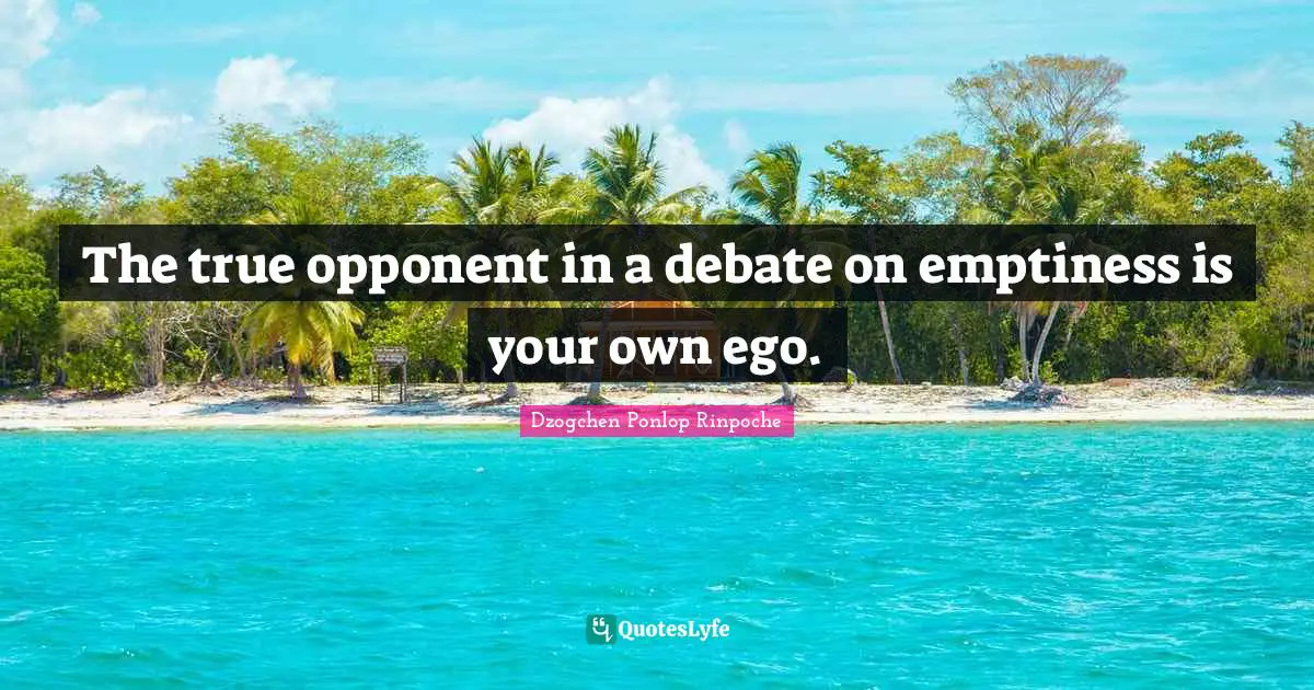 Dzogchen Ponlop Rinpoche Quotes: "The true opponent in a debate on emptiness is your own ego."