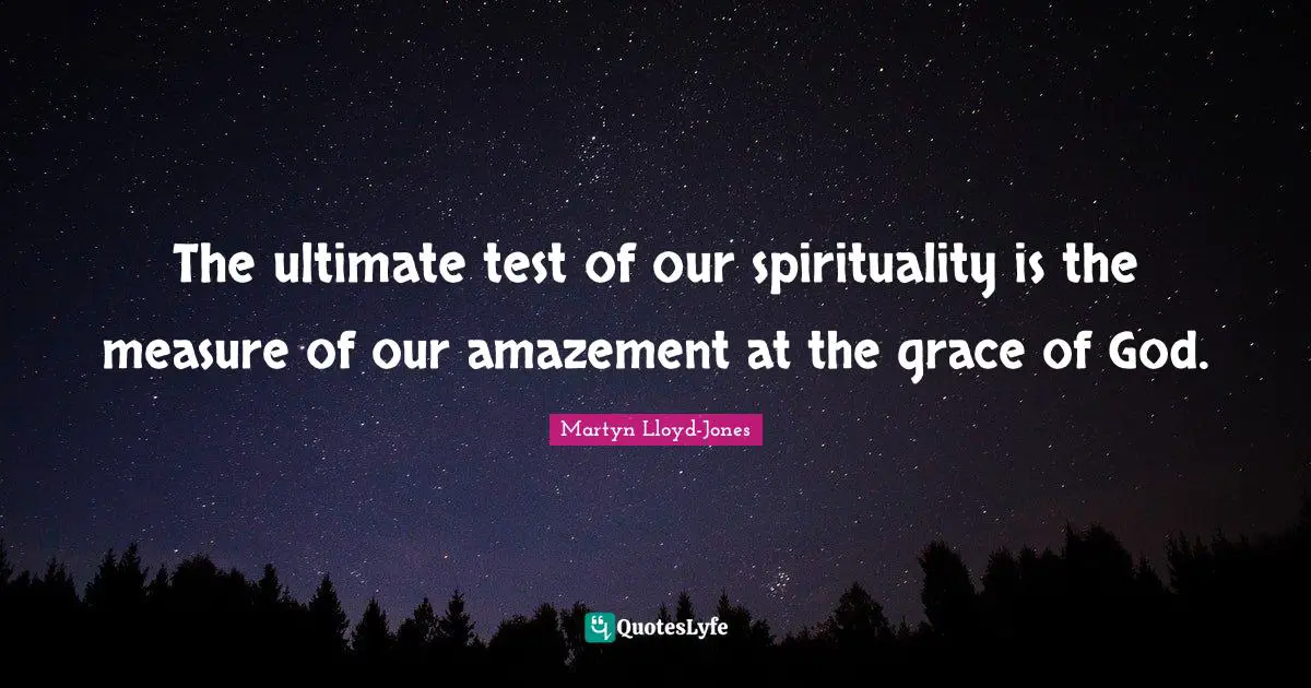Spirituality Quotes: "The ultimate test of our spirituality is the measure of our amazement at the grace of God."