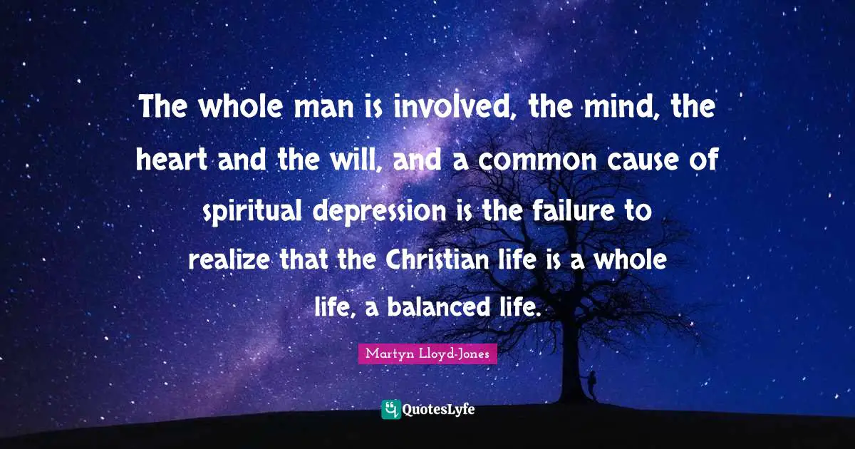 Balanced Life Quotes: "The whole man is involved, the mind, the heart and the will, and a common cause of spiritual depression is the failure to realize that the Christian life is a whole life, a balanced life."