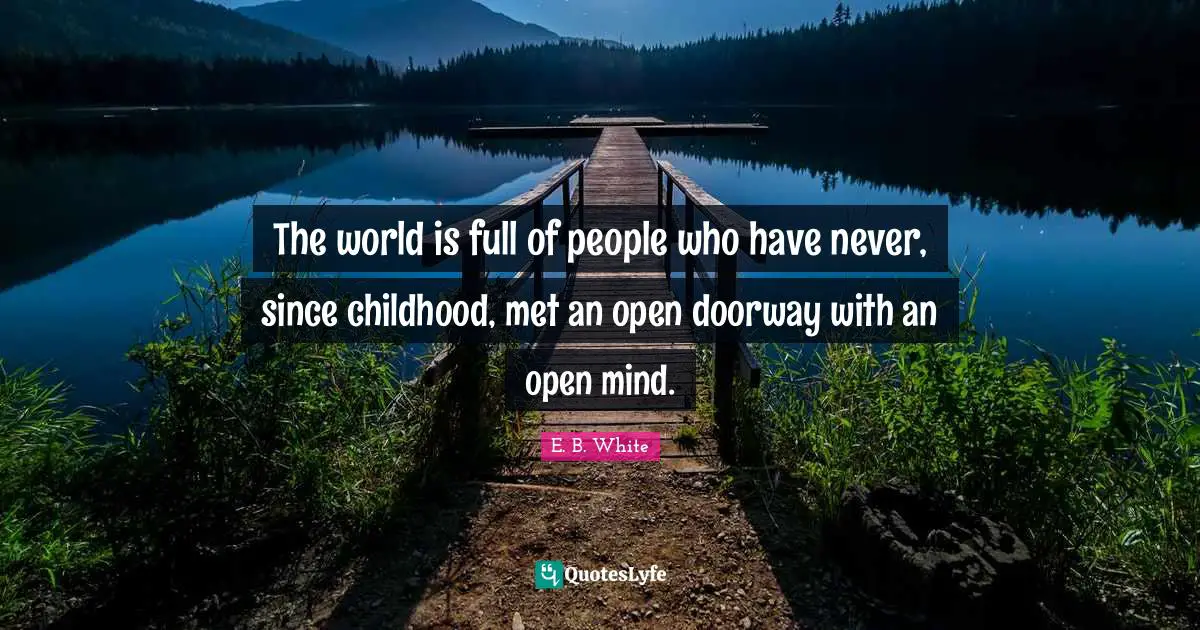 Be Open Quotes: "The world is full of people who have never, since childhood, met an open doorway with an open mind."