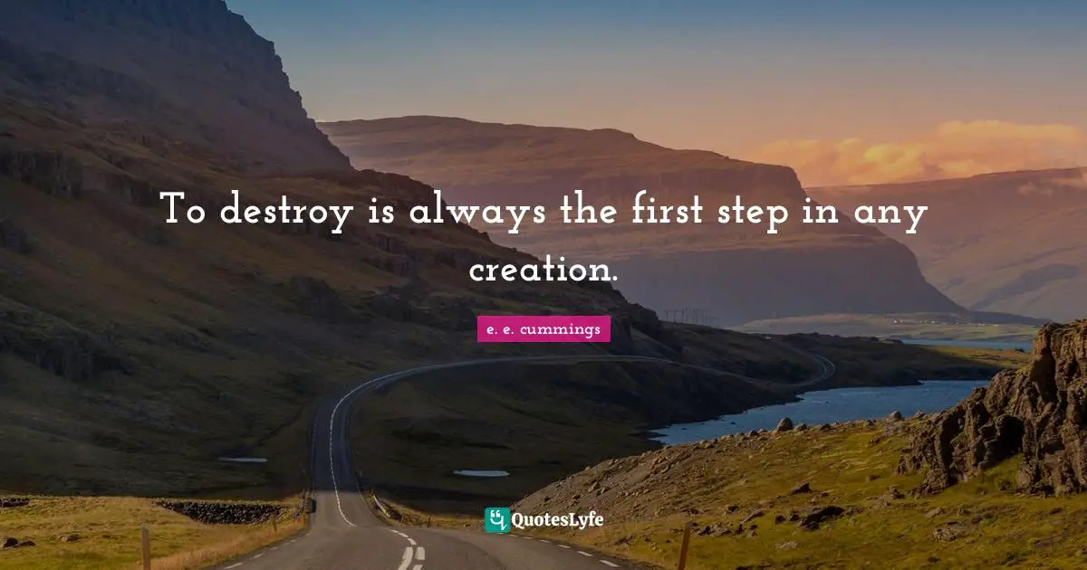 To destroy is always the first step in any creation.