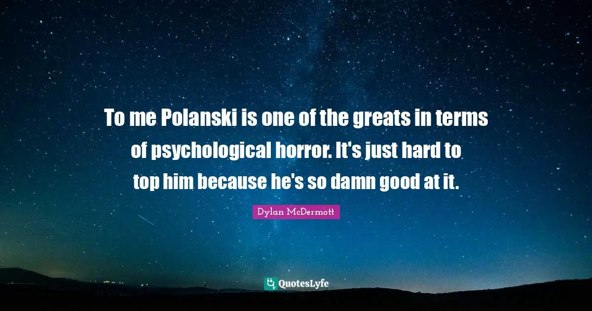 To me Polanski is one of the greats in terms of psychological horror. It's just hard to top him because he's so damn good at it.