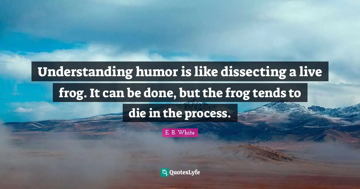 Dissecting Quotes: "Understanding humor is like dissecting a live frog. It can be done, but the frog tends to die in the process."