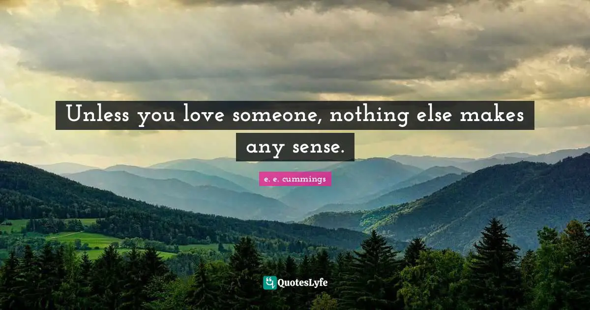 Makes Sense Quotes: "Unless you love someone, nothing else makes any sense."