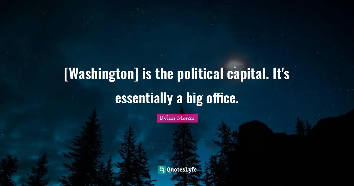 [Washington] is the political capital. It's essentially a big office.