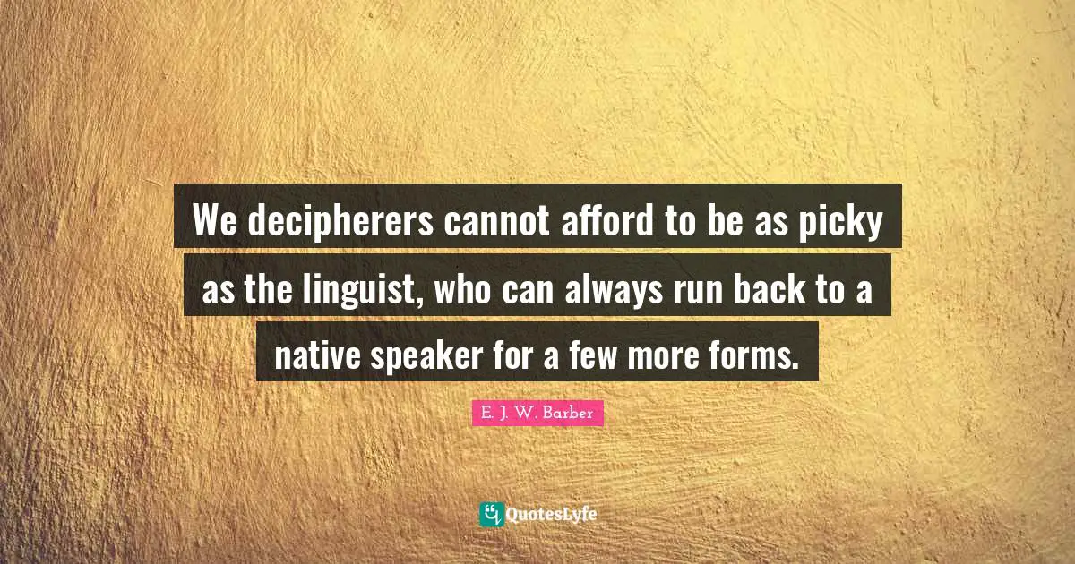 We decipherers cannot afford to be as picky as the linguist, who can always run back to a native speaker for a few more forms.