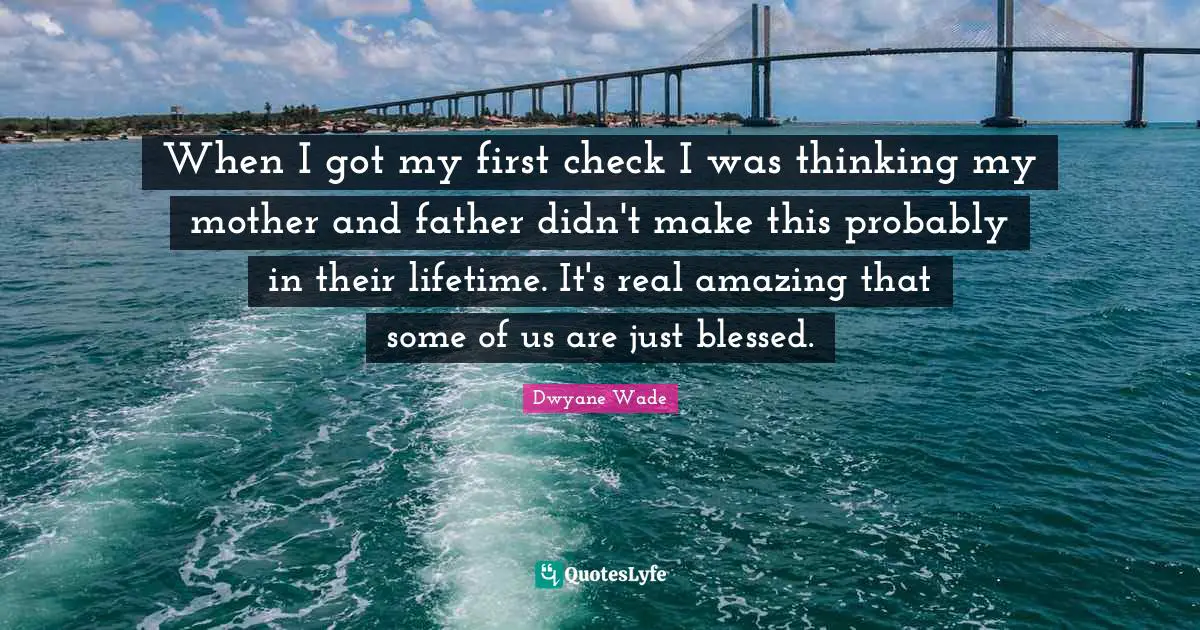 Mother And Father Quotes: "When I got my first check I was thinking my mother and father didn't make this probably in their lifetime. It's real amazing that some of us are just blessed."