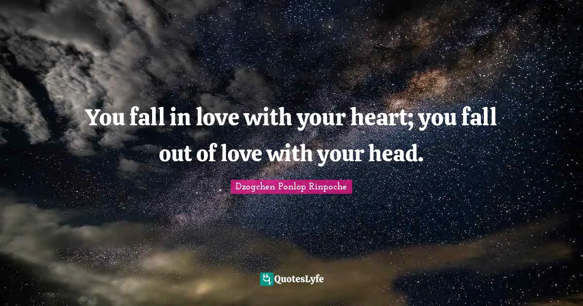 Dzogchen Ponlop Rinpoche Quotes: "You fall in love with your heart; you fall out of love with your head."