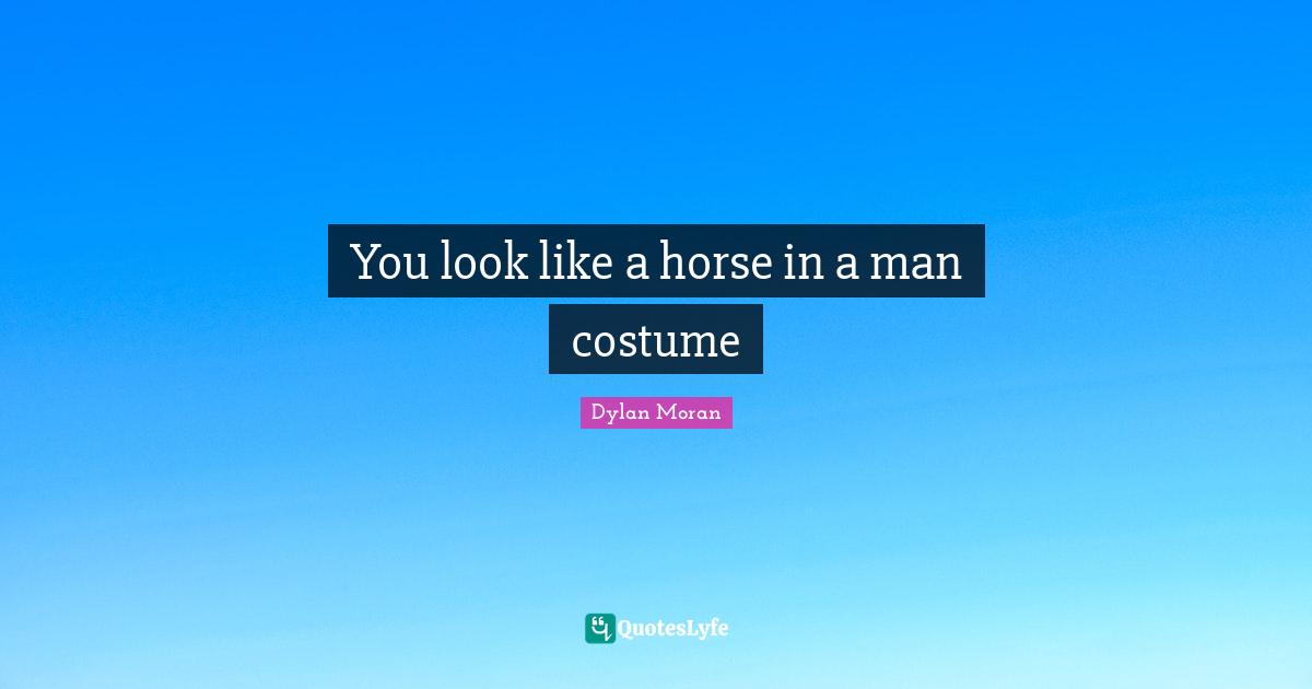 You look like a horse in a man costume