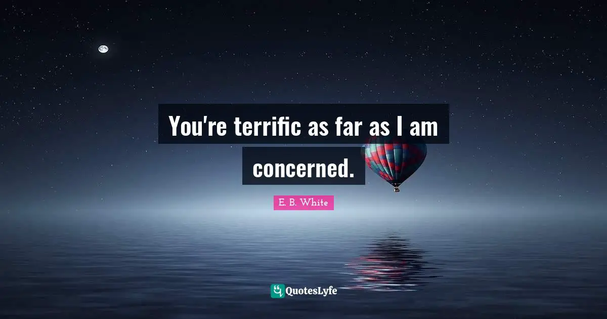 You're terrific as far as I am concerned.