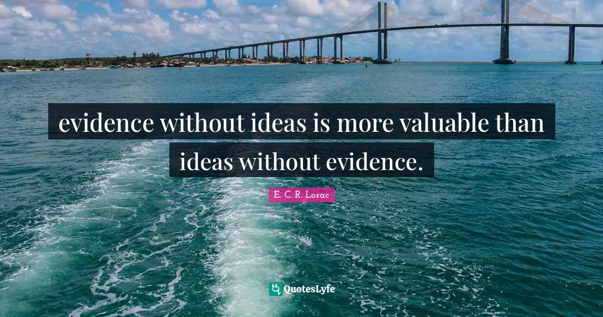 evidence without ideas is more valuable than ideas without evidence.