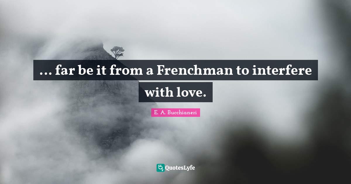 ... far be it from a Frenchman to interfere with love.