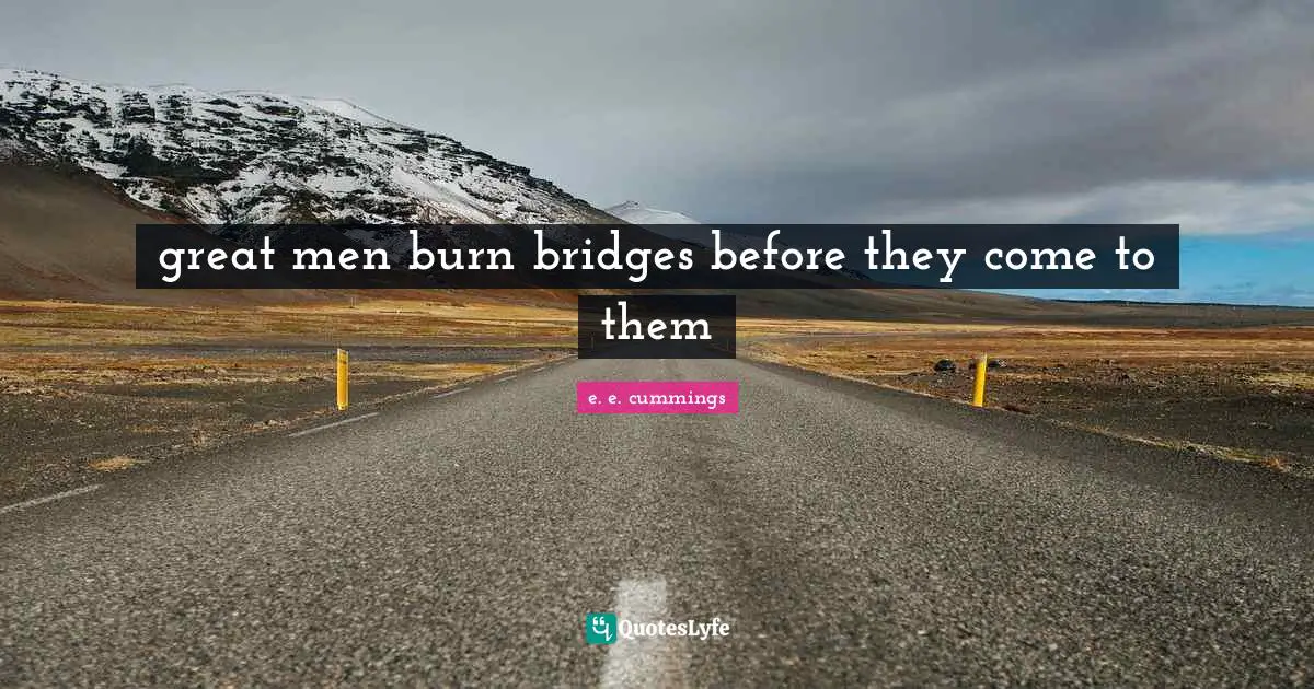great men burn bridges before they come to them