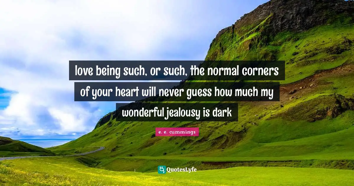 love being such, or such, the normal corners of your heart will never guess how much my wonderful jealousy is dark