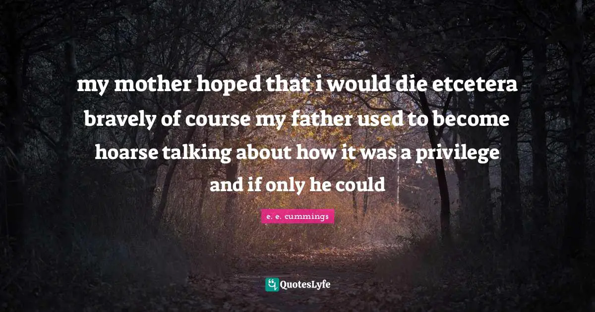 my mother hoped that i would die etcetera bravely of course my father used to become hoarse talking about how it was a privilege and if only he could